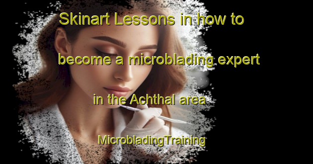 Skinart Lessons in how to become a microblading expert in the Achthal area | MicrobladingTraining | MicrobladingClasses | SkinartTraining-Germany