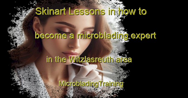 Skinart Lessons in how to become a microblading expert in the Witzlasreuth area | MicrobladingTraining | MicrobladingClasses | SkinartTraining-Germany