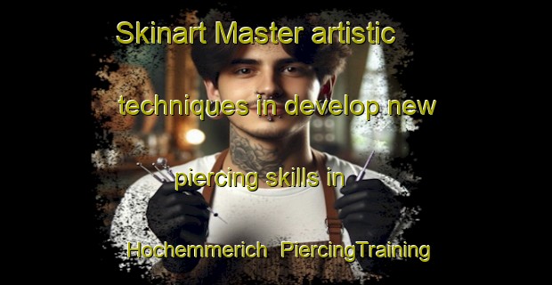 Skinart Master artistic techniques in develop new piercing skills in Hochemmerich | PiercingTraining | PiercingClasses | SkinartTraining-Germany
