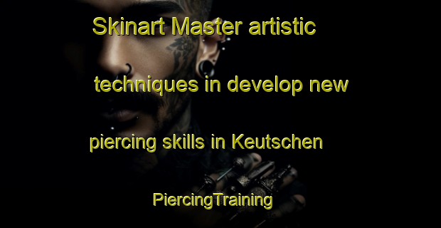 Skinart Master artistic techniques in develop new piercing skills in Keutschen | PiercingTraining | PiercingClasses | SkinartTraining-Germany
