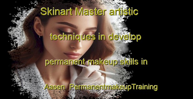 Skinart Master artistic techniques in develop permanent makeup skills in Aasen | PermanentmakeupTraining | PermanentmakeupClasses | SkinartTraining-Germany