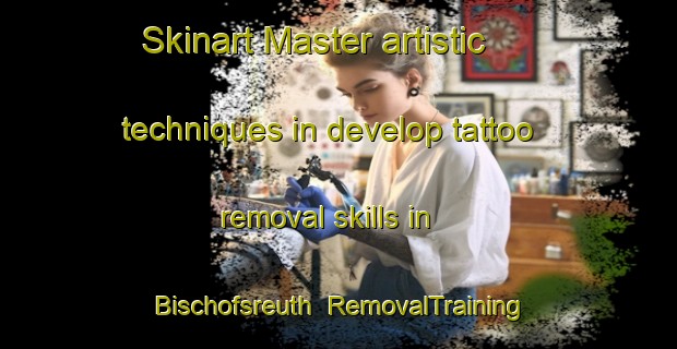 Skinart Master artistic techniques in develop tattoo removal skills in Bischofsreuth | RemovalTraining | RemovalClasses | SkinartTraining-Germany