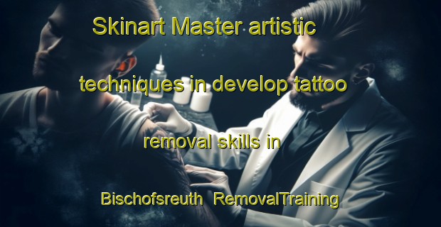 Skinart Master artistic techniques in develop tattoo removal skills in Bischofsreuth | RemovalTraining | RemovalClasses | SkinartTraining-Germany