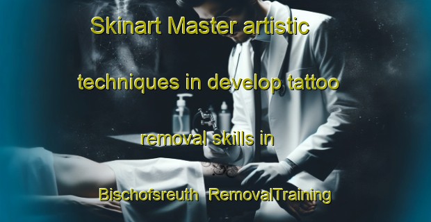 Skinart Master artistic techniques in develop tattoo removal skills in Bischofsreuth | RemovalTraining | RemovalClasses | SkinartTraining-Germany