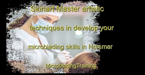 Skinart Master artistic techniques in develop your microblading skills in Horsmar | MicrobladingTraining | MicrobladingClasses | SkinartTraining-Germany