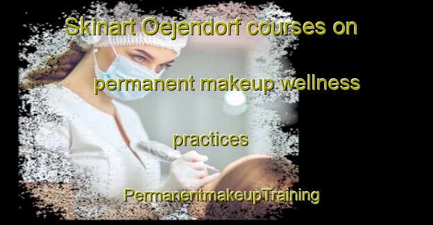 Skinart Oejendorf courses on permanent makeup wellness practices | PermanentmakeupTraining | PermanentmakeupClasses | SkinartTraining-Germany