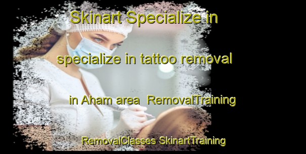 Skinart Specialize in specialize in tattoo removal in Aham area | #RemovalTraining #RemovalClasses #SkinartTraining-Germany