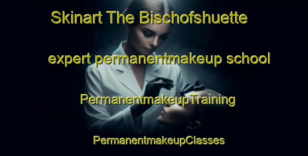 Skinart The Bischofshuette expert permanentmakeup school | PermanentmakeupTraining | PermanentmakeupClasses | SkinartTraining-Germany