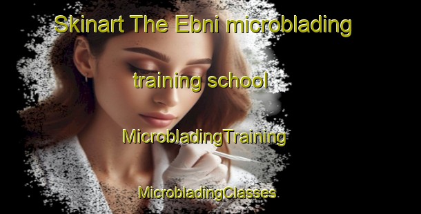 Skinart The Ebni microblading training school | MicrobladingTraining | MicrobladingClasses | SkinartTraining-Germany