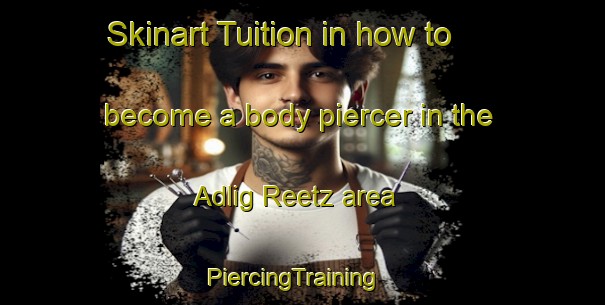Skinart Tuition in how to become a body piercer in the Adlig Reetz area | PiercingTraining | PiercingClasses | SkinartTraining-Germany
