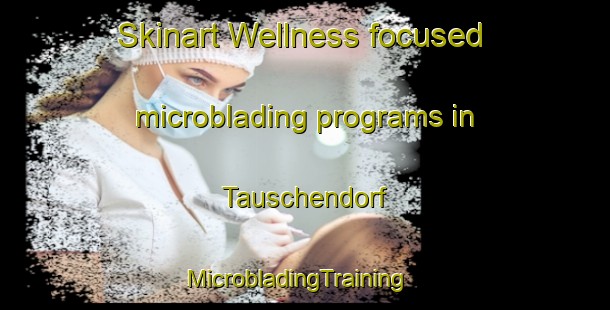 Skinart Wellness-focused microblading programs in Tauschendorf | MicrobladingTraining | MicrobladingClasses | SkinartTraining-Germany