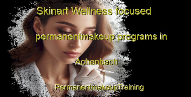 Skinart Wellness-focused permanentmakeup programs in Achenbach | #PermanentmakeupTraining #PermanentmakeupClasses #SkinartTraining-Germany