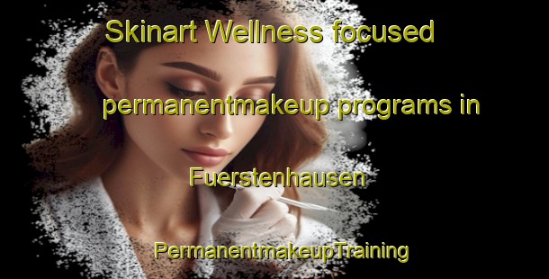 Skinart Wellness-focused permanentmakeup programs in Fuerstenhausen | PermanentmakeupTraining | PermanentmakeupClasses | SkinartTraining-Germany