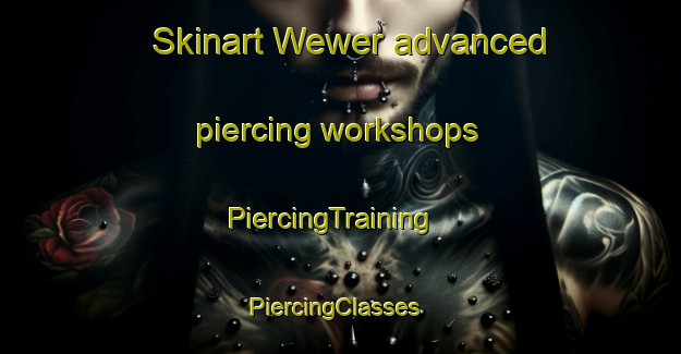 Skinart Wewer advanced piercing workshops | PiercingTraining | PiercingClasses | SkinartTraining-Germany