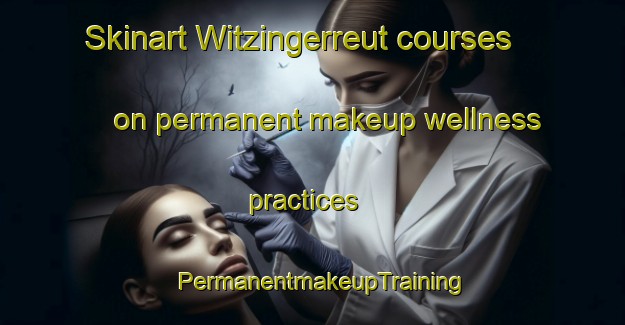 Skinart Witzingerreut courses on permanent makeup wellness practices | PermanentmakeupTraining | PermanentmakeupClasses | SkinartTraining-Germany